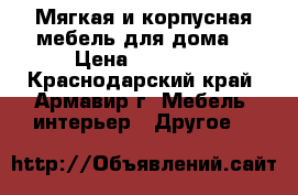 Мягкая и корпусная мебель для дома  › Цена ­ 19 500 - Краснодарский край, Армавир г. Мебель, интерьер » Другое   